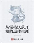 从霍格沃茨开始的退休生涯起点中文网 从霍格沃茨开始的退休生涯起点中文网