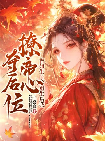 替姐生子?重生后我撩帝心夺后位完结了吗 替姐生子?重生后我撩帝心夺后位完结了吗