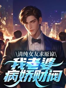 清纯女友求原谅?我老婆病娇财阀番外 清纯女友求原谅?我老婆病娇财阀番外