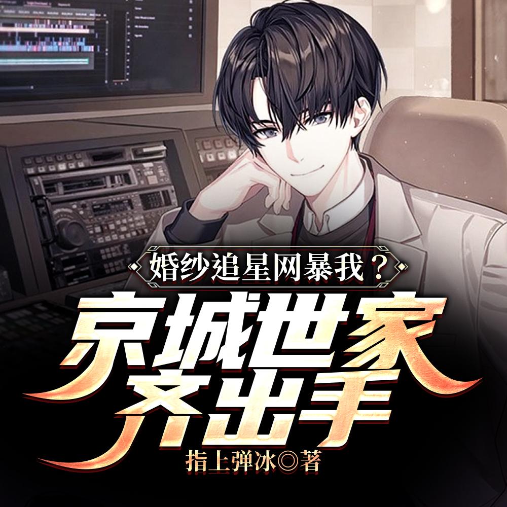 婚纱追星网暴我京城世家齐出手全本阅读 婚纱追星网暴我京城世家齐出手全本阅读