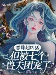 但被七个兽夫团宠了宜闻 但被七个兽夫团宠了宜闻