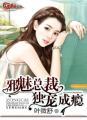 邪魅总裁独宠成瘾 叶薇舒最新章节列表 邪魅总裁独宠成瘾 叶薇舒最新章节列表