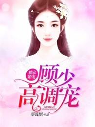 独家宠婚顾少高调宠全文无弹窗免费